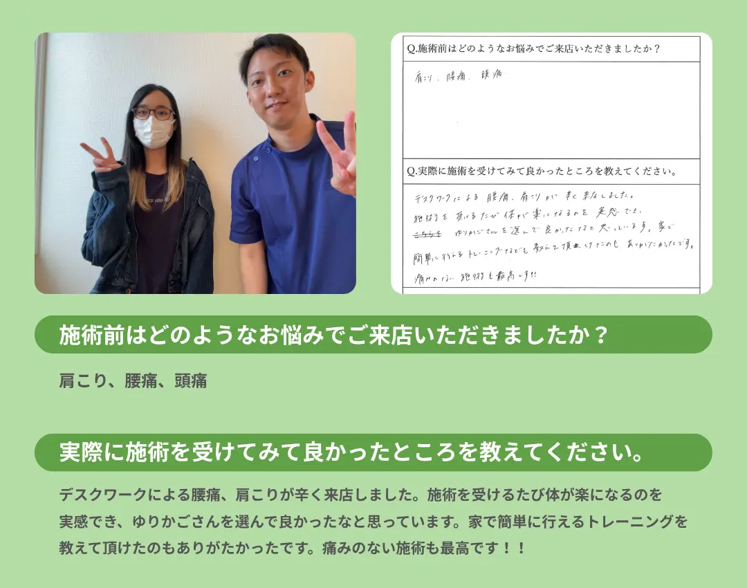 お客様の声。施術を受けるたびに肩こり、腰痛、頭痛が楽になった。家でできるトレーニングの指導もありがたい。